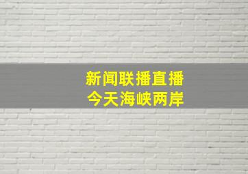 新闻联播直播 今天海峡两岸